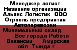 Менеджер-логист › Название организации ­ Альянс-Логистик, ООО › Отрасль предприятия ­ Автоперевозки › Минимальный оклад ­ 10 000 - Все города Работа » Вакансии   . Амурская обл.,Тында г.